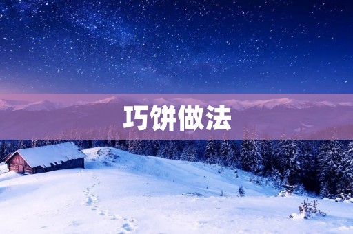 巧饼做法：让你在家也能轻松做出美味的小点心