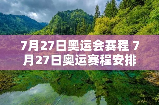 7月27日奥运会赛程 7月27日奥运赛程安排