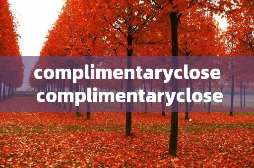 complimentaryclose complimentaryclose翻译
