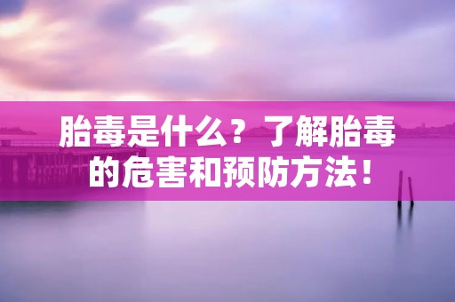 胎毒是什么？了解胎毒的危害和预防方法！