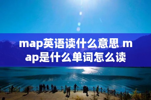 map英语读什么意思 map是什么单词怎么读