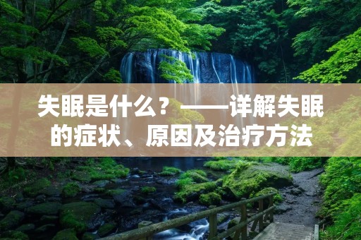 失眠是什么？——详解失眠的症状、原因及治疗方法