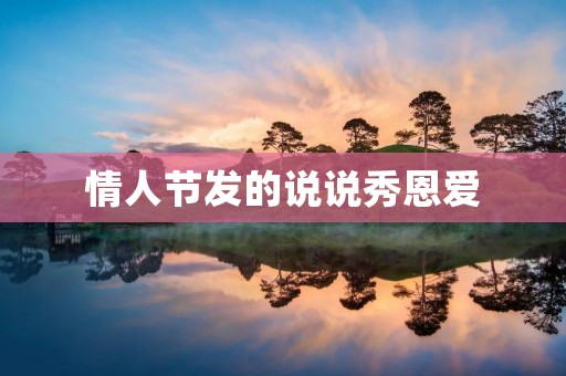 情人节发的说说秀恩爱:爱的表达,不只是一天