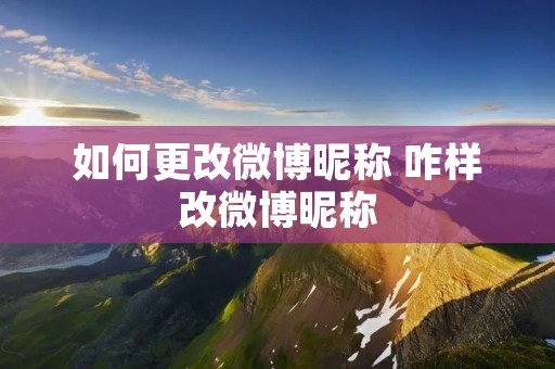 如何更改微博昵称 咋样改微博昵称