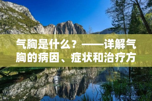 气胸是什么?——详解气胸的病因、症状和治疗方法 气胸是什么?——详解气胸的病因、症状和治疗方法