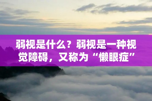弱视是什么?弱视是一种视觉障碍,又称为“懒眼症”,是指由于眼睛在视觉发育期间受到了某些原因的影响,导致其中一只眼睛的视觉发育不完全或者不正常,视力较差,不能通过普通的矫正方法得到改善。弱视是一种常见的眼病,据统计,全球约有3%~5%的人口患有弱视。 弱视是什么?弱视是一种视觉障碍,又称为“懒眼症”,是指由于眼睛在视觉发育期间受到了某些原因的影响,导致其中一只眼睛的视觉发育不完全或者不正常,视力较差,不能通过普通的矫正方法得到改善。弱视是一种常见的眼病,据统计,全球约有3%~5%的人口患有弱视。