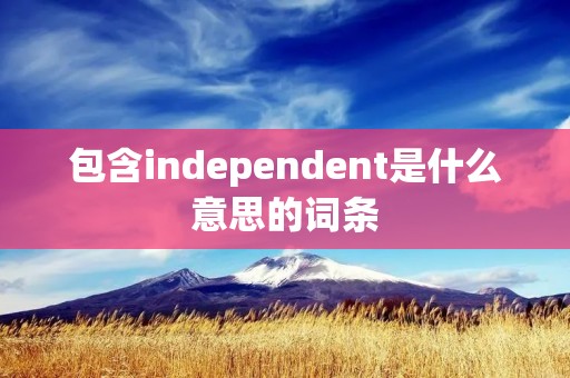 包含independent是什么意思的词条
