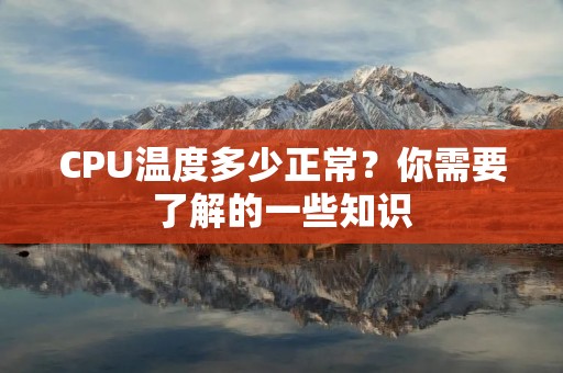 CPU温度多少正常？你需要了解的一些知识