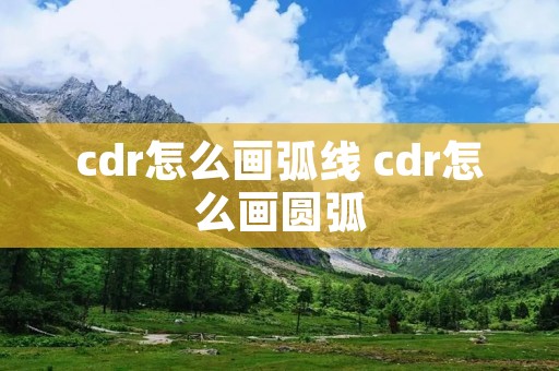 cdr怎么画弧线 cdr怎么画圆弧
