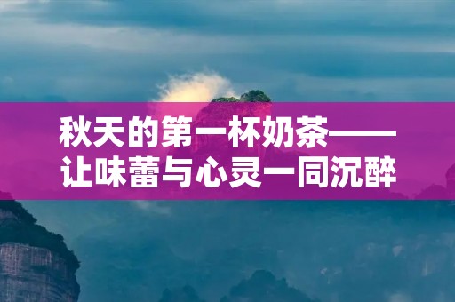 秋天的第一杯奶茶——让味蕾与心灵一同沉醉