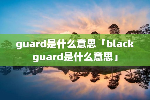 guard是什么意思「blackguard是什么意思」