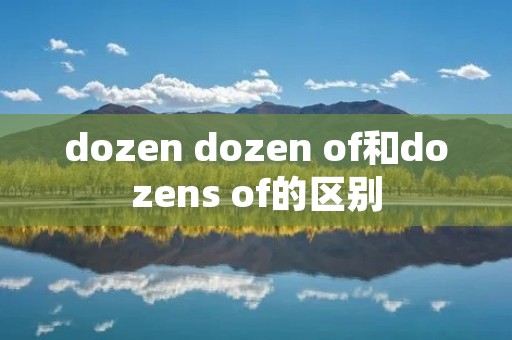 dozen dozen of和dozens of的区别