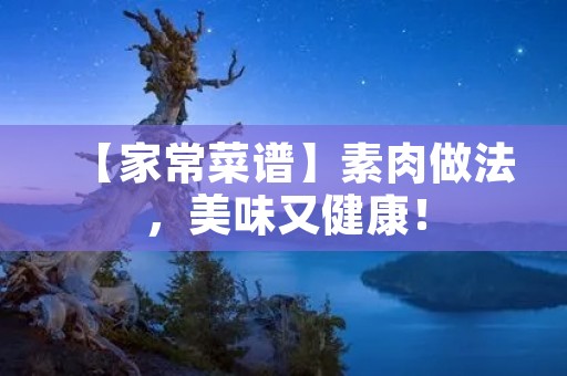 【家常菜谱】素肉做法,美味又健康! 【家常菜谱】素肉做法,美味又健康!