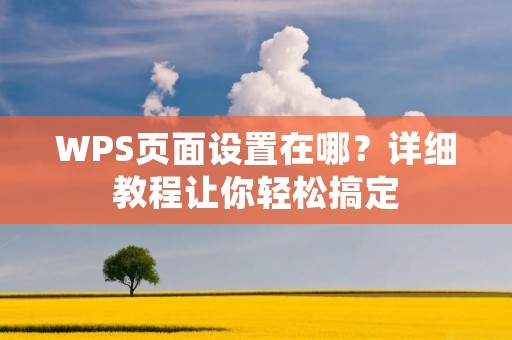 WPS页面设置在哪？详细教程让你轻松搞定