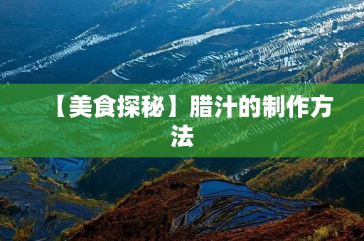【美食探秘】腊汁的制作方法 【美食探秘】腊汁的制作方法