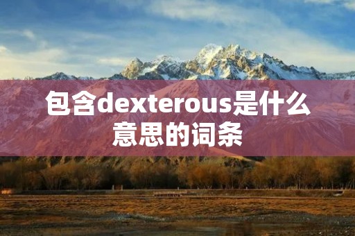 包含dexterous是什么意思的词条 包含dexterous是什么意思的词条