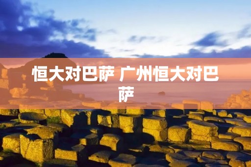 恒大对巴萨 广州恒大对巴萨