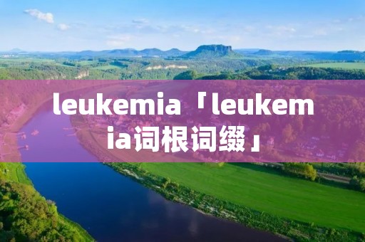 leukemia「leukemia词根词缀」