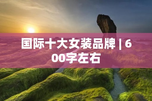 国际十大女装品牌 | 600字左右