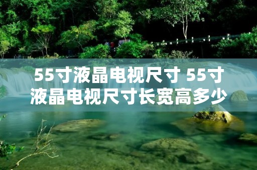 55寸液晶电视尺寸 55寸液晶电视尺寸长宽高多少厘米