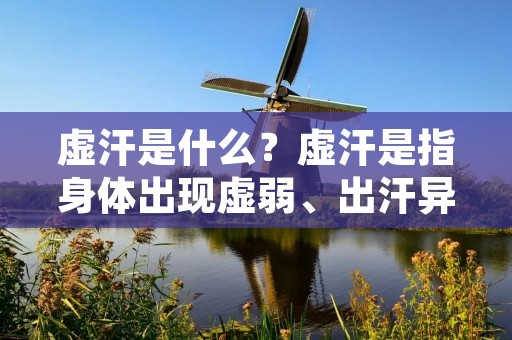 虚汗是什么?虚汗是指身体出现虚弱、出汗异常、头晕乏力等症状,但是并没有实际发热的情况。虚汗是一种常见的症状,它可能是因为身体疲劳、气血不足、环境温度过高或者是情绪紧张等原因引起的。 虚汗是什么?虚汗是指身体出现虚弱、出汗异常、头晕乏力等症状,但是并没有实际发热的情况。虚汗是一种常见的症状,它可能是因为身体疲劳、气血不足、环境温度过高或者是情绪紧张等原因引起的。