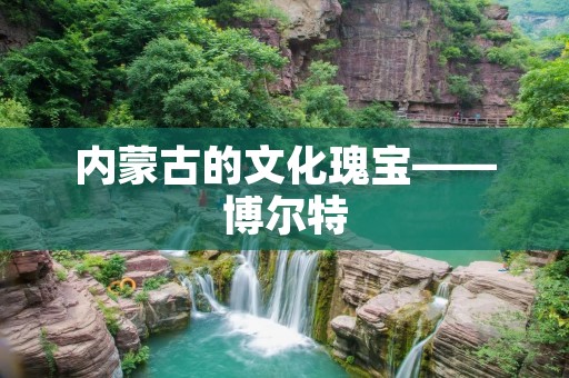 内蒙古的文化瑰宝——博尔特 内蒙古的文化瑰宝——博尔特