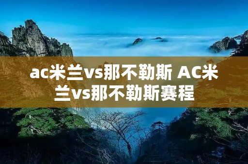 ac米兰vs那不勒斯 AC米兰vs那不勒斯赛程 ac米兰vs那不勒斯 AC米兰vs那不勒斯赛程