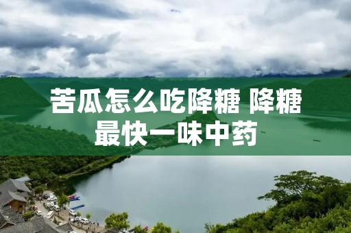 苦瓜怎么吃降糖 降糖最快一味中药