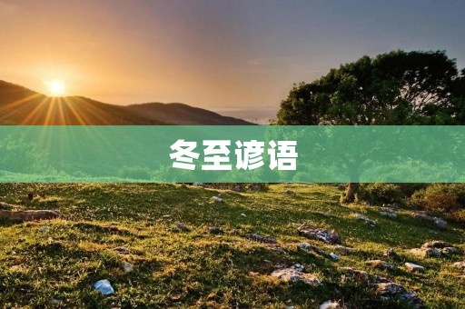 冬至谚语:告别短暂的白昼,迎接更长的黑夜 冬至谚语:告别短暂的白昼,迎接更长的黑夜
