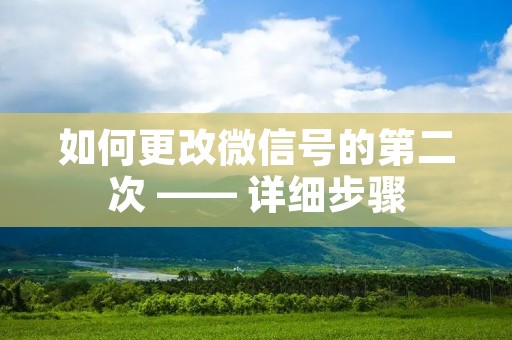 如何更改微信号的第二次 —— 详细步骤