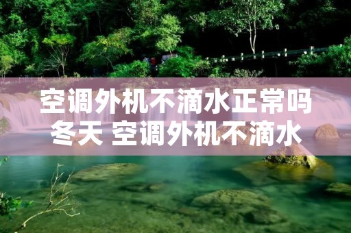 空调外机不滴水正常吗冬天 空调外机不滴水室内不制冷是什么原因 空调外机不滴水正常吗冬天 空调外机不滴水室内不制冷是什么原因