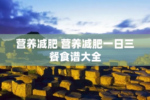营养减肥 营养减肥一日三餐食谱大全