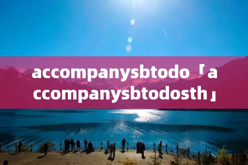 accompany**todo「accompany**todosth」