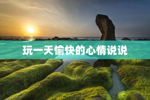 玩一天愉快的心情说说