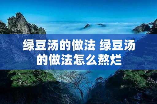 绿豆汤的做法 绿豆汤的做法怎么熬烂