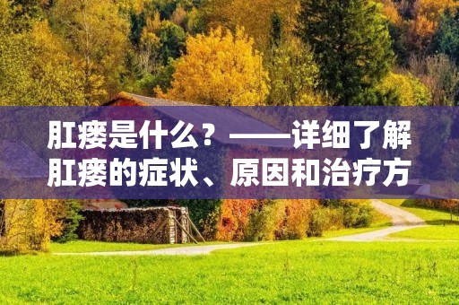 肛瘘是什么？——详细了解肛瘘的症状、原因和治疗方法