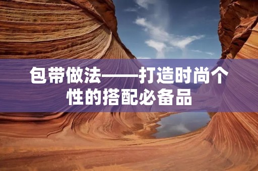 包带做法——打造时尚个性的搭配必备品