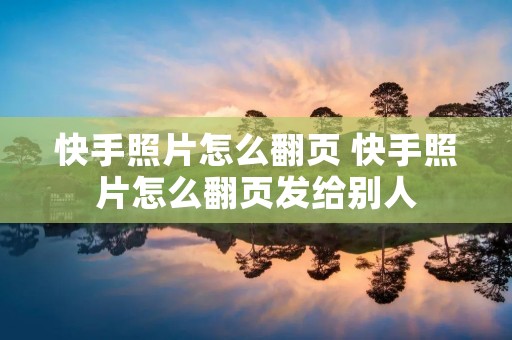 快手照片怎么翻页 快手照片怎么翻页发给别人