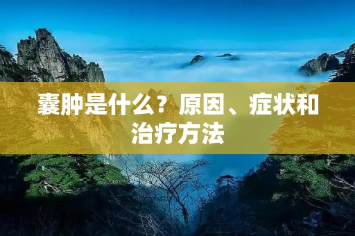 囊肿是什么?原因、症状和治疗方法 囊肿是什么?原因、症状和治疗方法