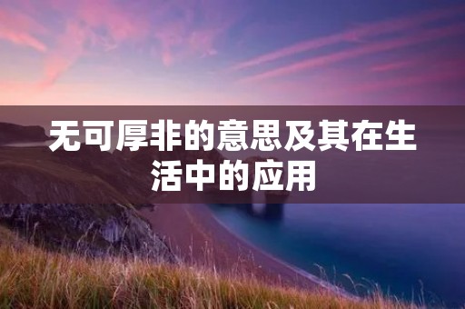 无可厚非的意思及其在生活中的应用