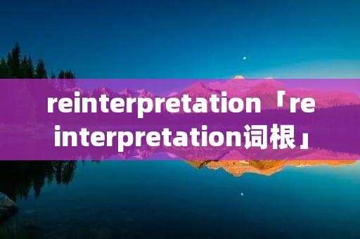 reinterpretation「reinterpretation词根」