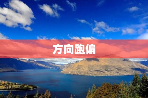 方向跑偏:原因与解决方案 方向跑偏:原因与解决方案