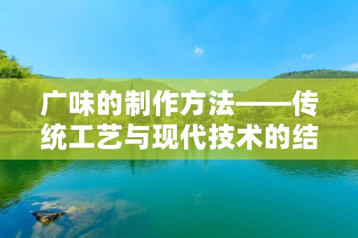 广味的制作方法——传统工艺与现代技术的结合