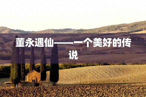董永遇仙——一个美好的传说 董永遇仙——一个美好的传说