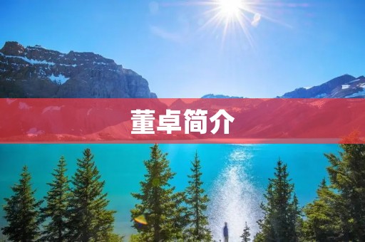 董卓简介:中国历史上的权臣 董卓简介:中国历史上的权臣