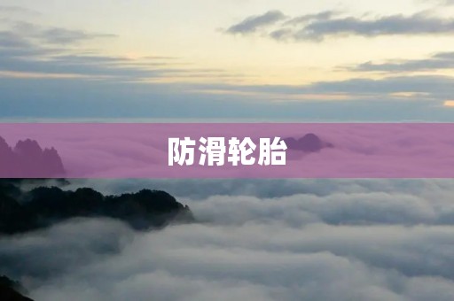 防滑轮胎:让你在路上更加安全 防滑轮胎:让你在路上更加安全