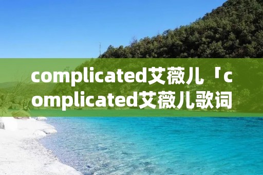 complicated艾薇儿「complicated艾薇儿歌词翻译」