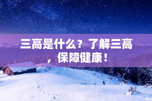 三高是什么?了解三高,保障健康! 三高是什么?了解三高,保障健康!