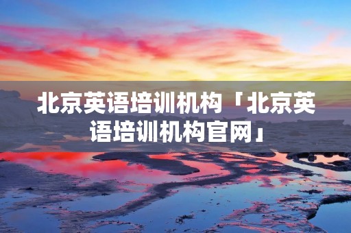 北京英语培训机构「北京英语培训机构官网」 北京英语培训机构「北京英语培训机构官网」