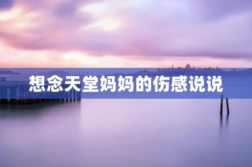 想念天堂妈妈的伤感说说